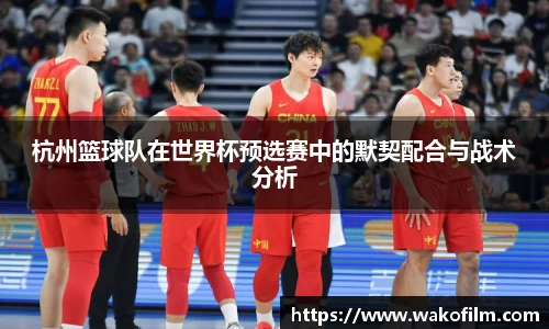 杭州篮球队在世界杯预选赛中的默契配合与战术分析