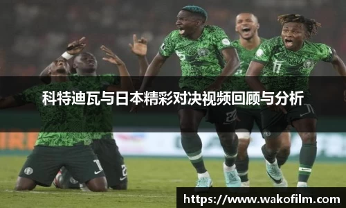 科特迪瓦与日本精彩对决视频回顾与分析