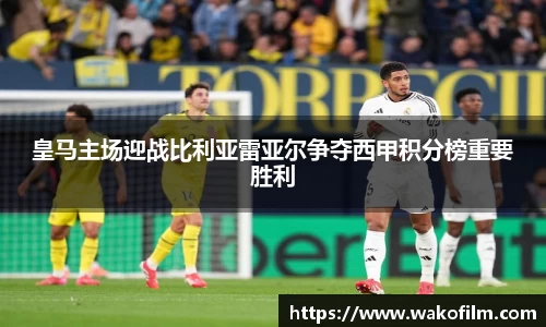 皇马主场迎战比利亚雷亚尔争夺西甲积分榜重要胜利
