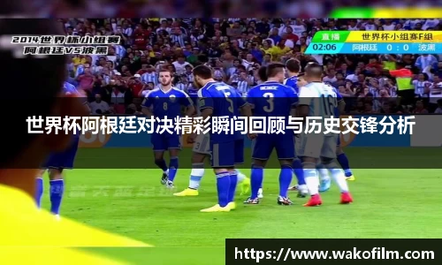 世界杯阿根廷对决精彩瞬间回顾与历史交锋分析