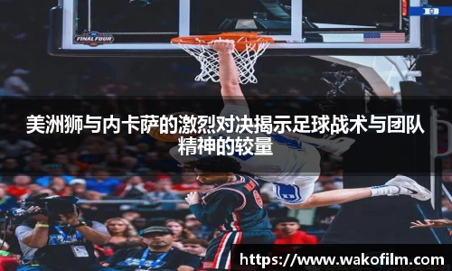 美洲狮与内卡萨的激烈对决揭示足球战术与团队精神的较量
