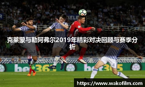 克莱蒙与勒阿弗尔2019年精彩对决回顾与赛季分析